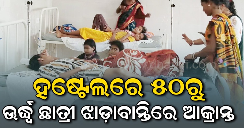 ୫୦ରୁ ଊର୍ଦ୍ଧ୍ୱ ଛାତ୍ରୀ ହଠାତ୍ ଝାଡ଼ାବାନ୍ତି ଓ ପେଟବ୍ୟଥାରେ ଆକ୍ରାନ୍ତ
